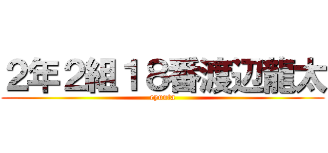 ２年２組１８番渡辺龍太 (ryuuta)