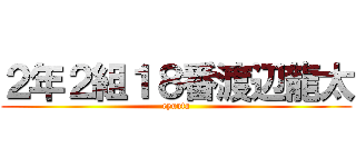 ２年２組１８番渡辺龍太 (ryuuta)