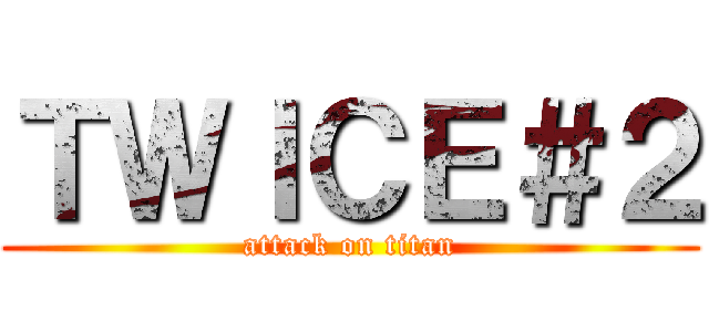 ＴＷＩＣＥ＃２ (attack on titan)