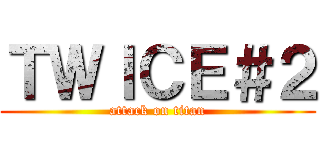 ＴＷＩＣＥ＃２ (attack on titan)