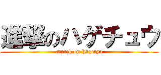 進撃のハゲチュウ (attack on hagetyu)