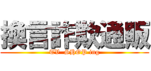 換言詐欺通販 (TV  SHOP ing)