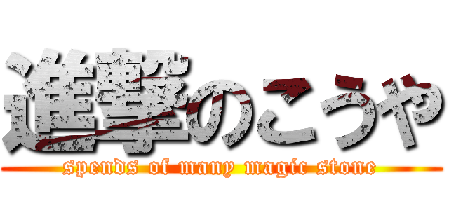 進撃のこうや (spends of many magic stone)