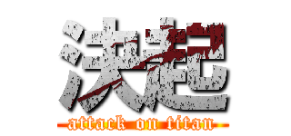 決起 (attack on titan)