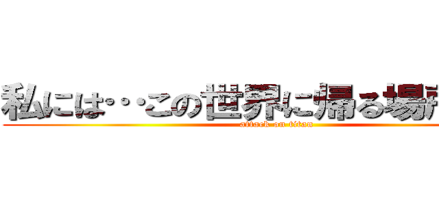 私には…この世界に帰る場所がある (attack on titan)