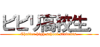 ビビリ高校生。 (Chatter high school students.)