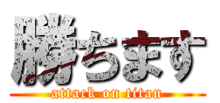 勝ちます (attack on titan)