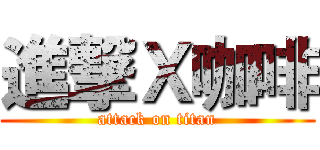 進撃Ｘ咖啡 (attack on titan)