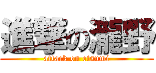進撃の瀧野 (attack on etsumi)