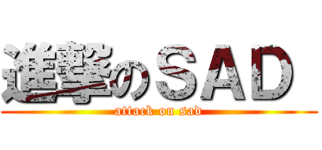進撃のＳＡＤ  (attack on sad)