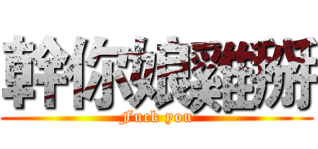 幹你娘雞掰 (Fuck you)
