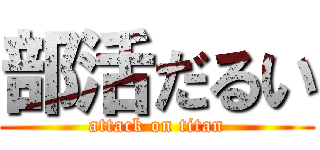 部活だるい (attack on titan)