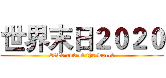 世界末日２０２０ (2020 end of the world)