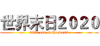 世界末日２０２０ (2020 end of the world)