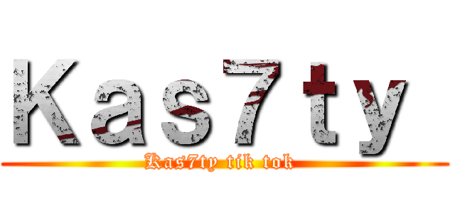 Ｋａｓ７ｔｙ  (Kas7ty tik tok )
