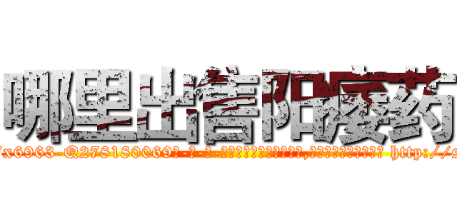 哪里出售阳痿药 (哪里出售阳痿药【电-186x2687x6963-Q278180069元-吉-药-业】我们做的是长期生意,靠的是老客户长期支持 http://sngk.net/dFoTZo
)