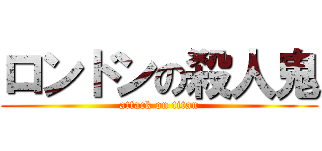ロンドンの殺人鬼 (attack on titan)