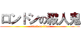 ロンドンの殺人鬼 (attack on titan)