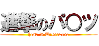 進撃のパ○ツ (head in Underwear)