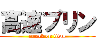 高速プリン (attack on titan)