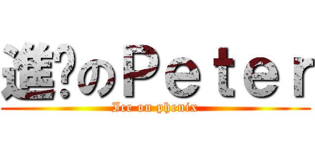 進擊のＰｅｔｅｒ (Ice on phenix)