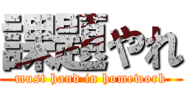 課題やれ (must hand in homework)