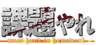 課題やれ (must hand in homework)