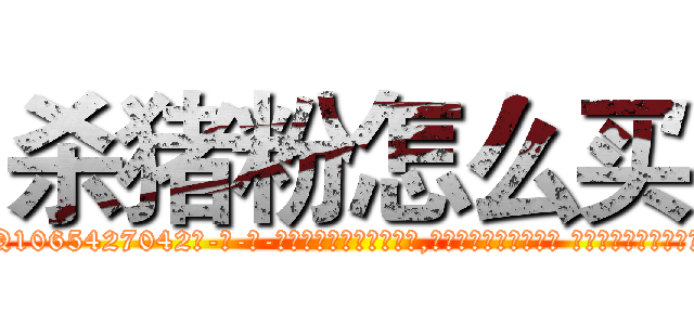 杀猪粉怎么买 (杀猪粉怎么买【电-话151x68344x817-Q1065427042元-吉-药-业】我们做的是长期生意,靠的是老客户长期支持 杀猪粉怎么买在发表了一篇http://sngk.net/hderfA

参考消息网我们做的是长期生意,靠的是老客户长期支持也许我们早该意识到，就连鲍勃·霍斯金斯（金球奖戏剧类电影男主角 
)