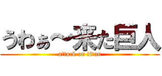 うわぁ～来た巨人 (attack on titan)