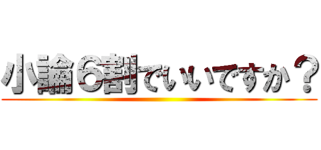 小論６割でいいですか？ ()