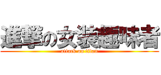 進撃の女装趣味者 (attack on titan)