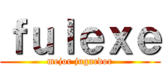 ｆｕｌｅｘｅ (mejor jugardor)