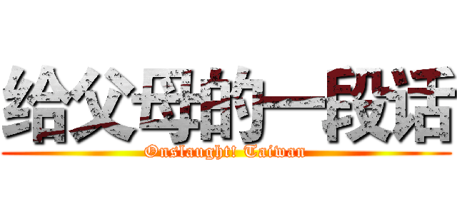 给父母的一段话 (Onslaught! Taiwan)