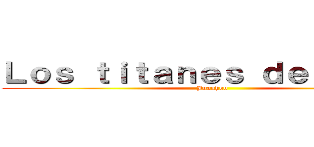 Ｌｏｓ ｔｉｔａｎｅｓ ｄｅｌ ｒｉｎｇ (Juanhoo)