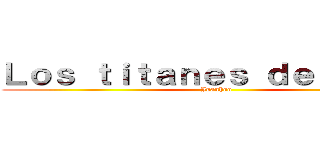 Ｌｏｓ ｔｉｔａｎｅｓ ｄｅｌ ｒｉｎｇ (Juanhoo)