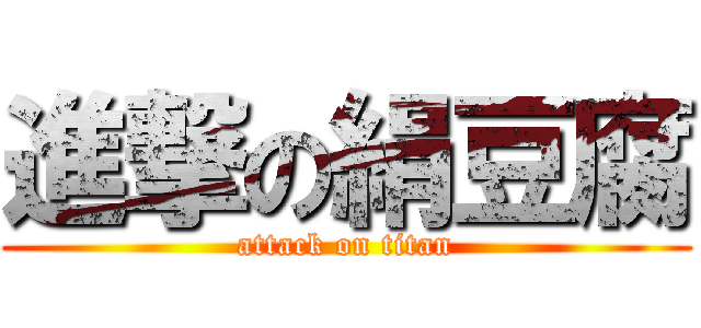 進撃の絹豆腐 (attack on titan)