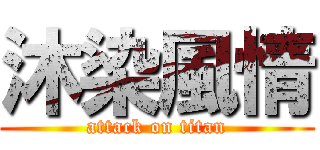 沐染風情 (attack on titan)