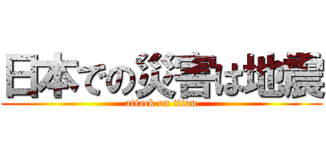 日本での災害は地震 (attack on titan)