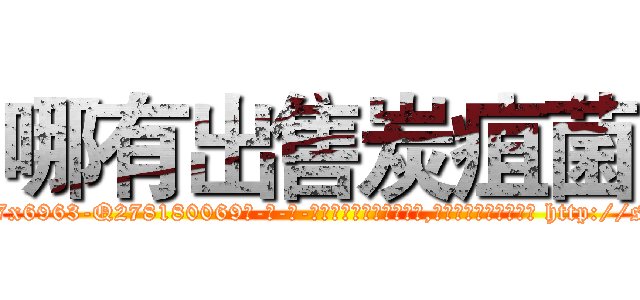 哪有出售炭疽菌 (哪有出售炭疽菌【电-186x2687x6963-Q278180069元-吉-药-业】我们做的是长期生意,靠的是老客户长期支持 http://sngk.net/z7xEGC
)