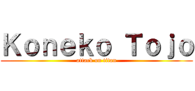 Ｋｏｎｅｋｏ Ｔｏｊｏ (attack on titan)