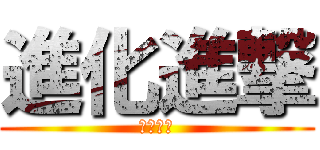 進化進撃 (はっぴー)