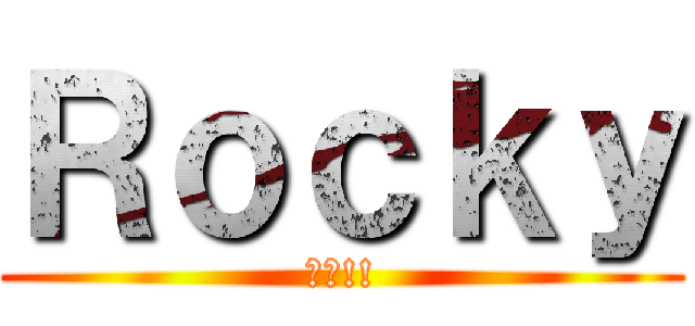 Ｒｏｃｋｙ (洛基!!)