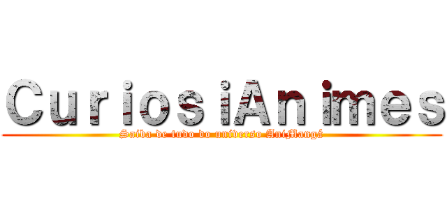 ＣｕｒｉｏｓｉＡｎｉｍｅｓ (Saiba de tudo do universo AniMangá)