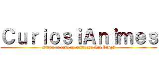 ＣｕｒｉｏｓｉＡｎｉｍｅｓ (Saiba de tudo do universo AniMangá)