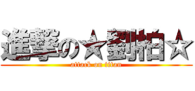 進撃の★劉柏☆ (attack on titan)