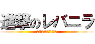 進撃のレバニラ (レバニラレバニラレバニラ)