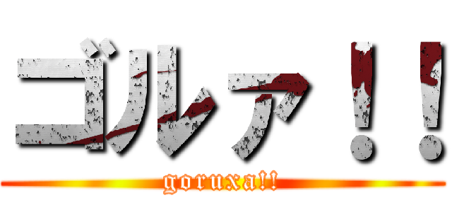 ゴルァ！！ (goruxa!!)