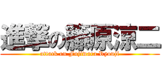進撃の籐原涼二 (attack on Fujiwara Ryouji)