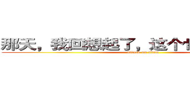 那天，我回想起了，这个世界是残酷的 (attack on titan)