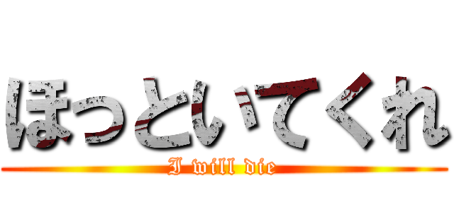 ほっといてくれ (I will die)